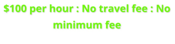 $100 per hour : No travel fee : No minimum fee.